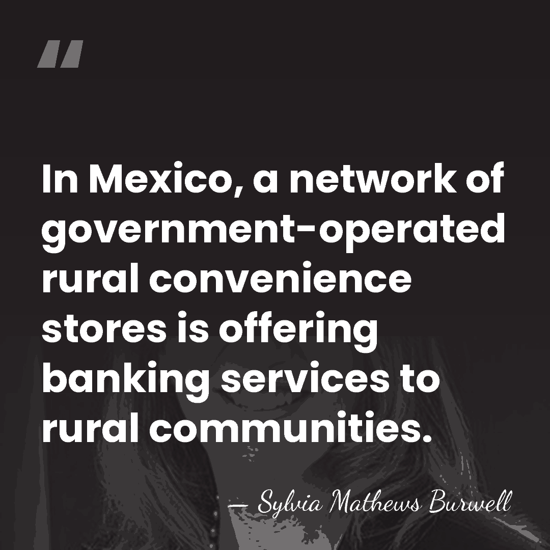 In Mexico, a network of government-operated rural convenience stores is offering banking&hellip; - Sylvia Mathews Burwell