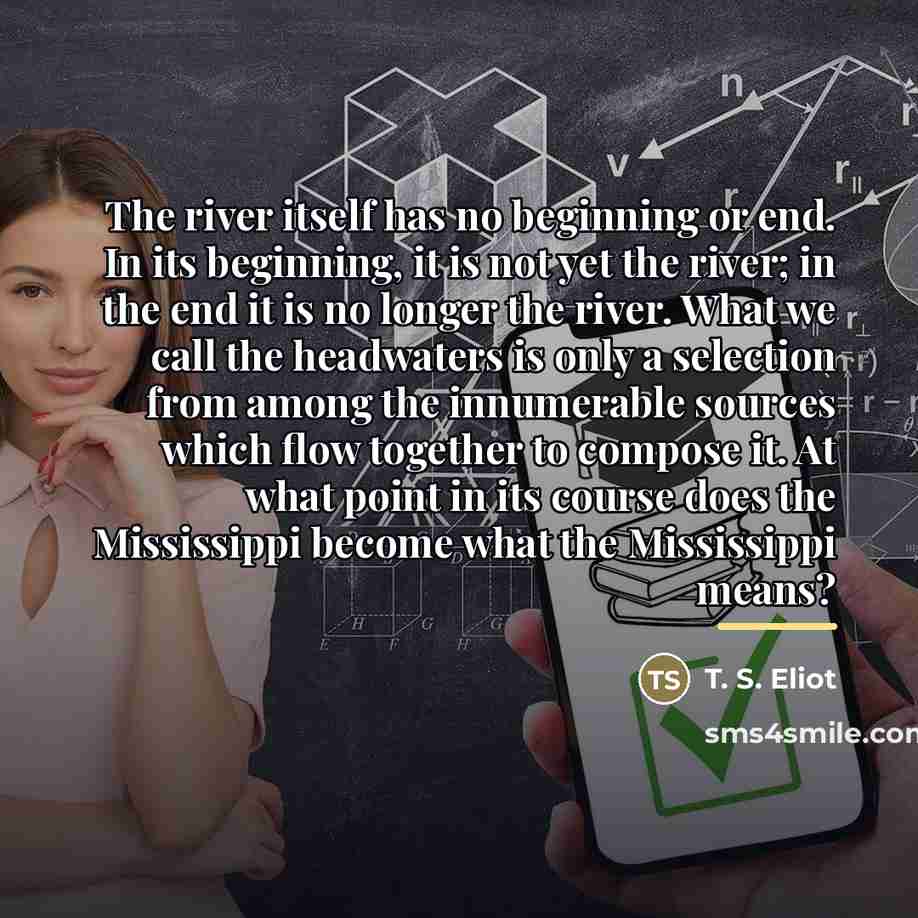 “The river itself has no beginning or end. In its…” quote by T. S. Eliot