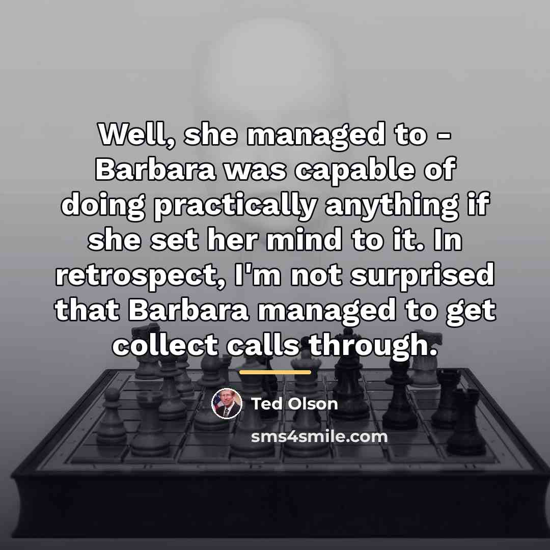 “Well, she managed to - Barbara was capable of doing…” quote by Ted Olson