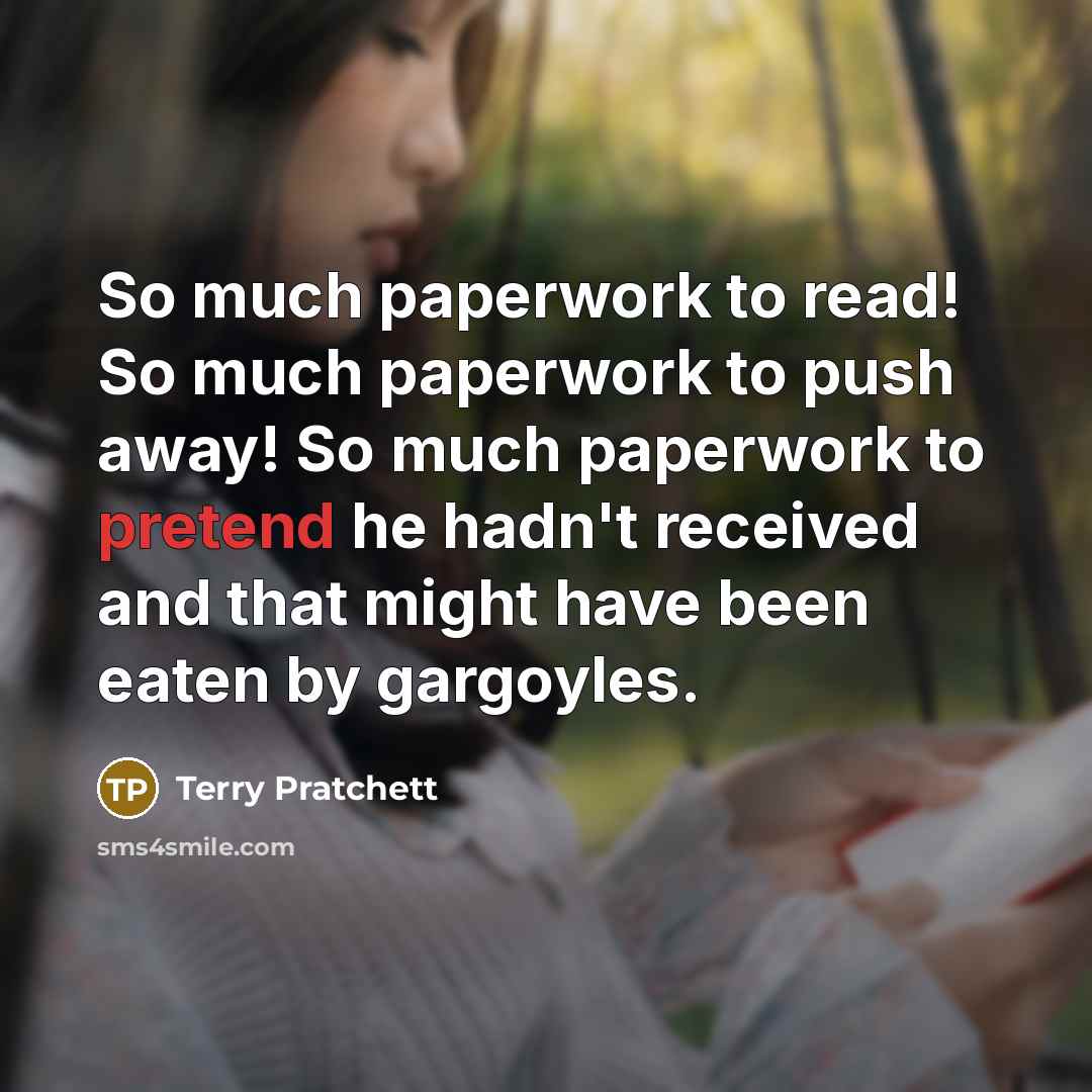 “So much paperwork to read! So much paperwork to push…” quote by Terry Pratchett