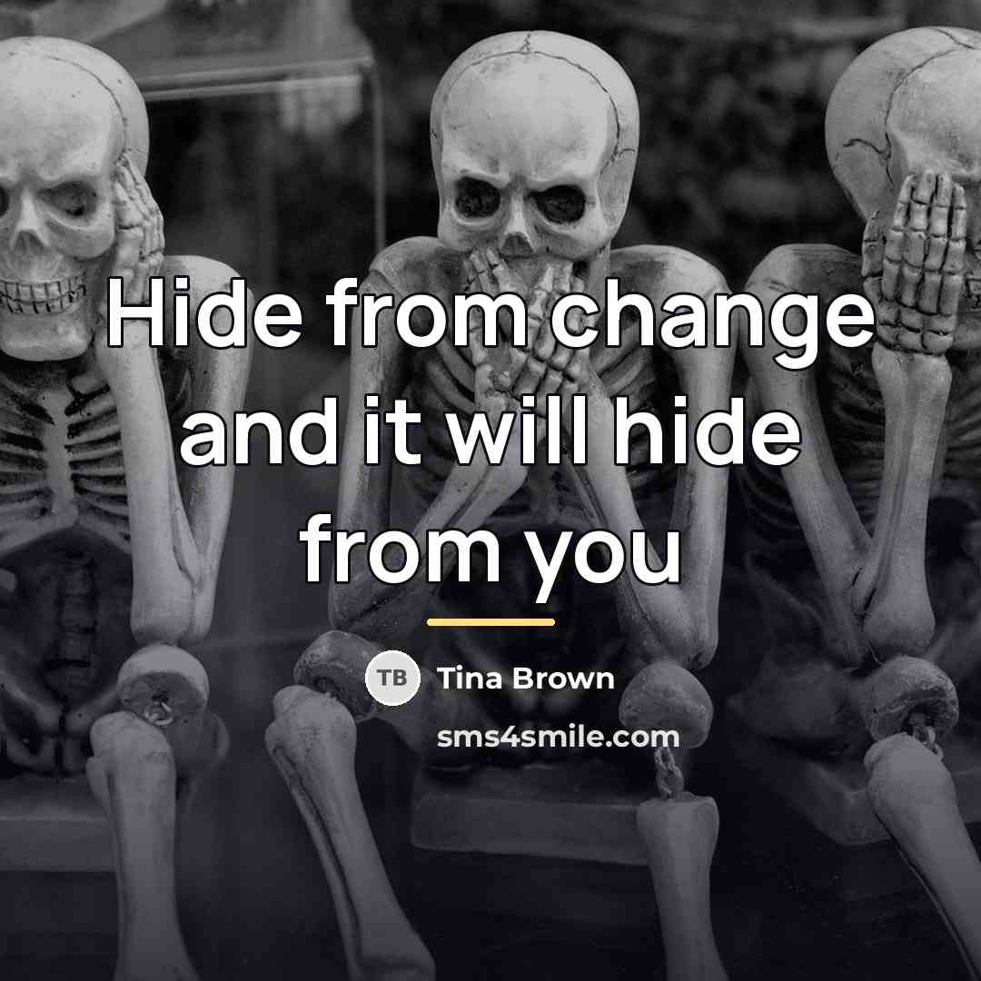 “Hide from change and it will hide from you…” quote by Tina Brown