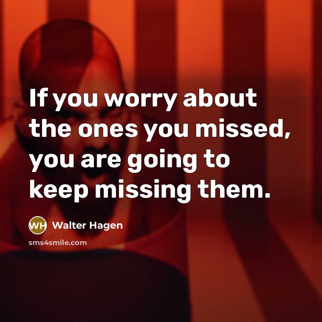 “If you worry about the ones you missed, you are…” quote by Walter Hagen