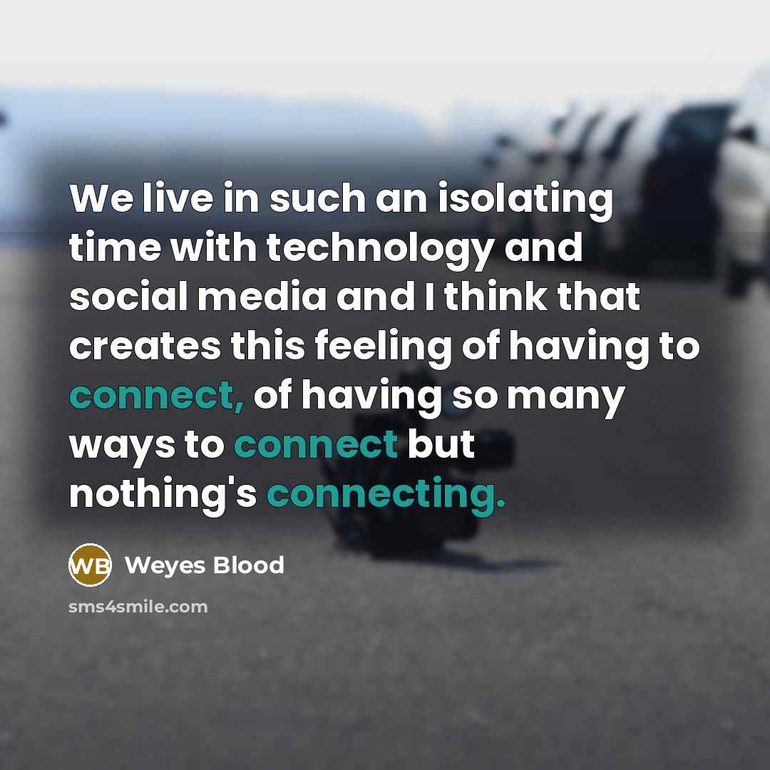 “We live in such an isolating time with technology and social media and I think that creates this feeling of having to connect, of having so many ways to connect but nothing's connecting.” quote by Weyes Blood