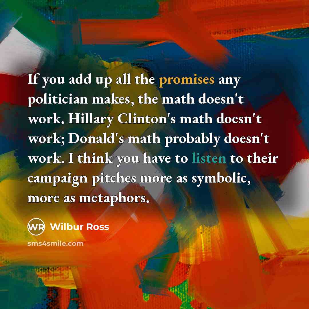 “If you add up all the promises any politician makes,…” quote by Wilbur Ross