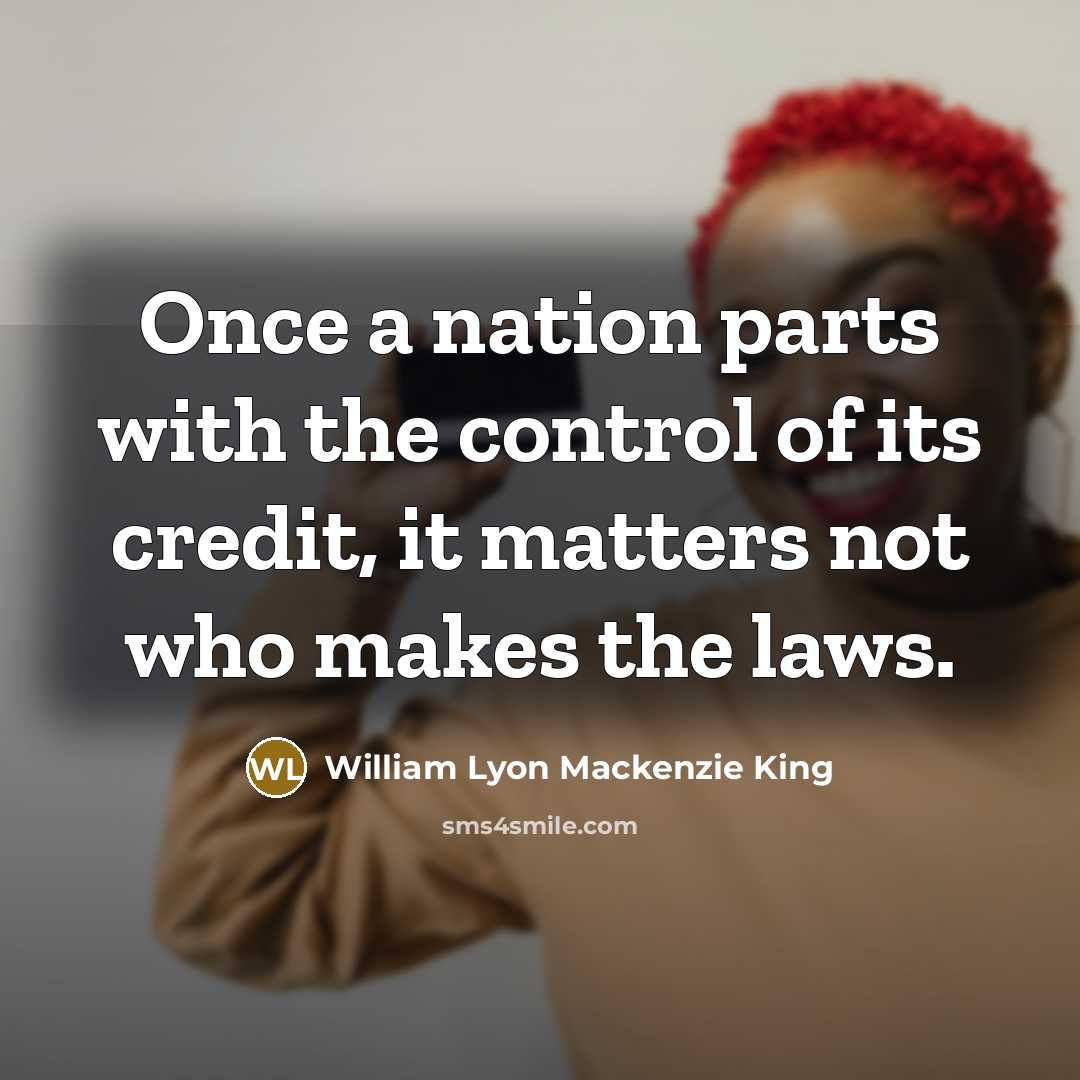 “Once a nation parts with the control of its credit,…” quote by William Lyon Mackenzie King