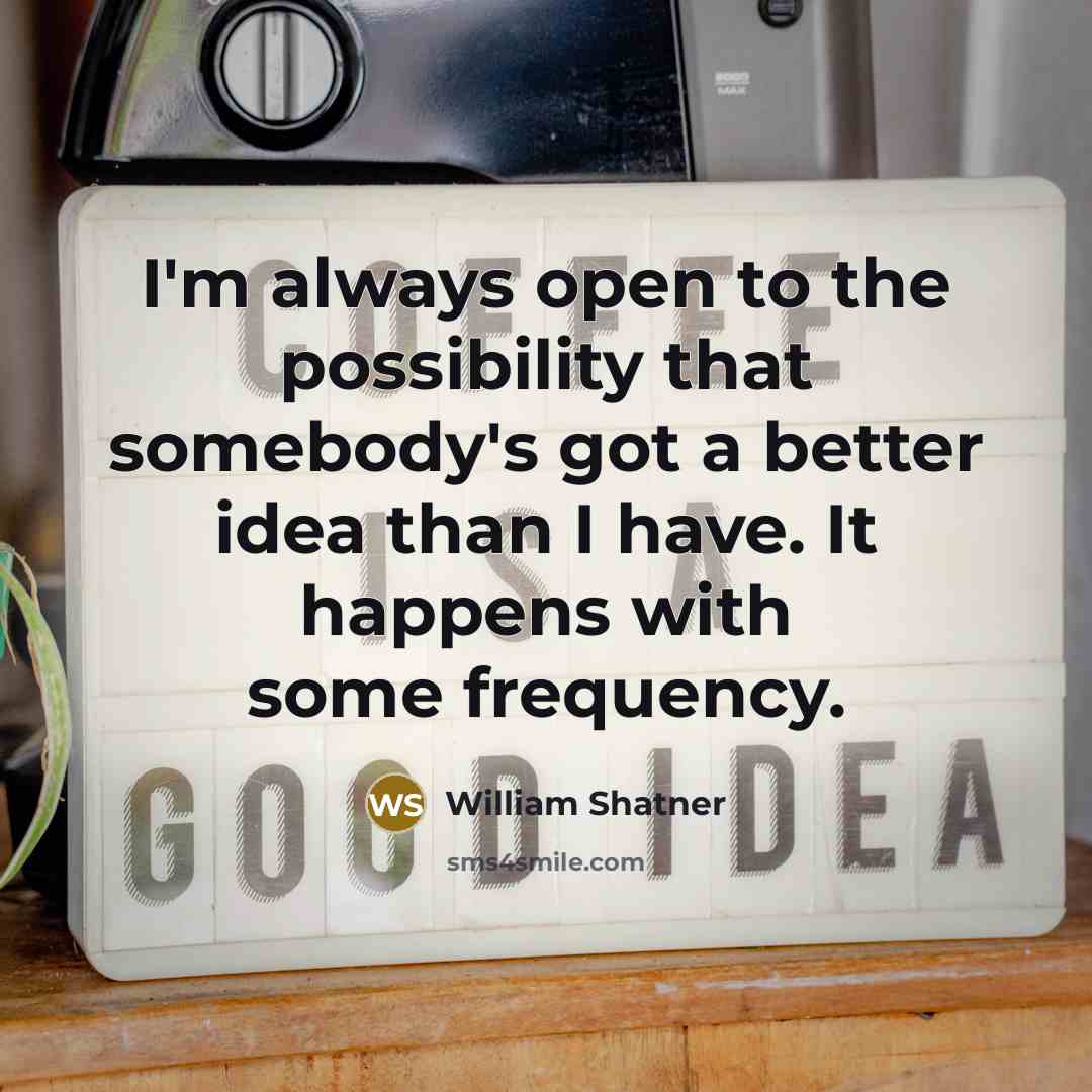 “I'm always open to the possibility that somebody's got a…” quote by William Shatner
