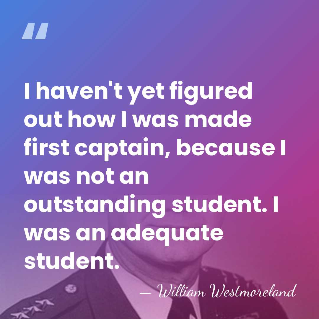 I haven't yet figured out how I was made first captain, because&hellip; - William Westmoreland