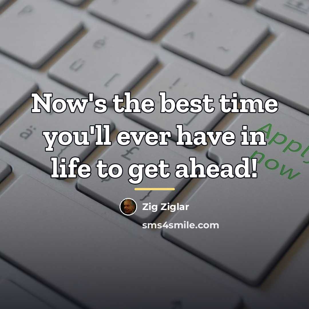 “Now's the best time you'll ever have in life to…” quote by Zig Ziglar