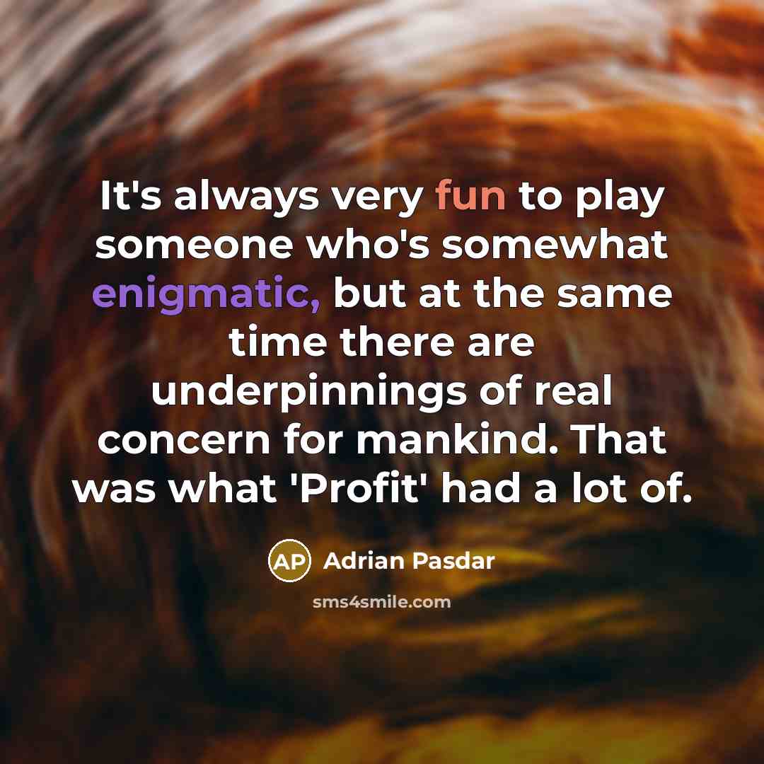 “It's always very fun to play someone who's somewhat enigmatic, but at the same time there are underpinnings of real concern for mankind. That was what 'Profit' had a lot of.” quote by Adrian Pasdar