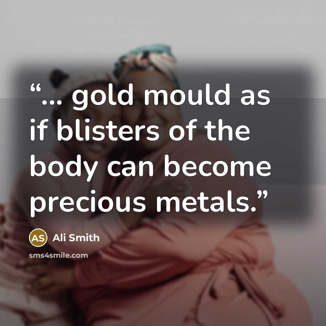 “... gold mould as if blisters of the body can become precious metals.” quote by Ali Smith