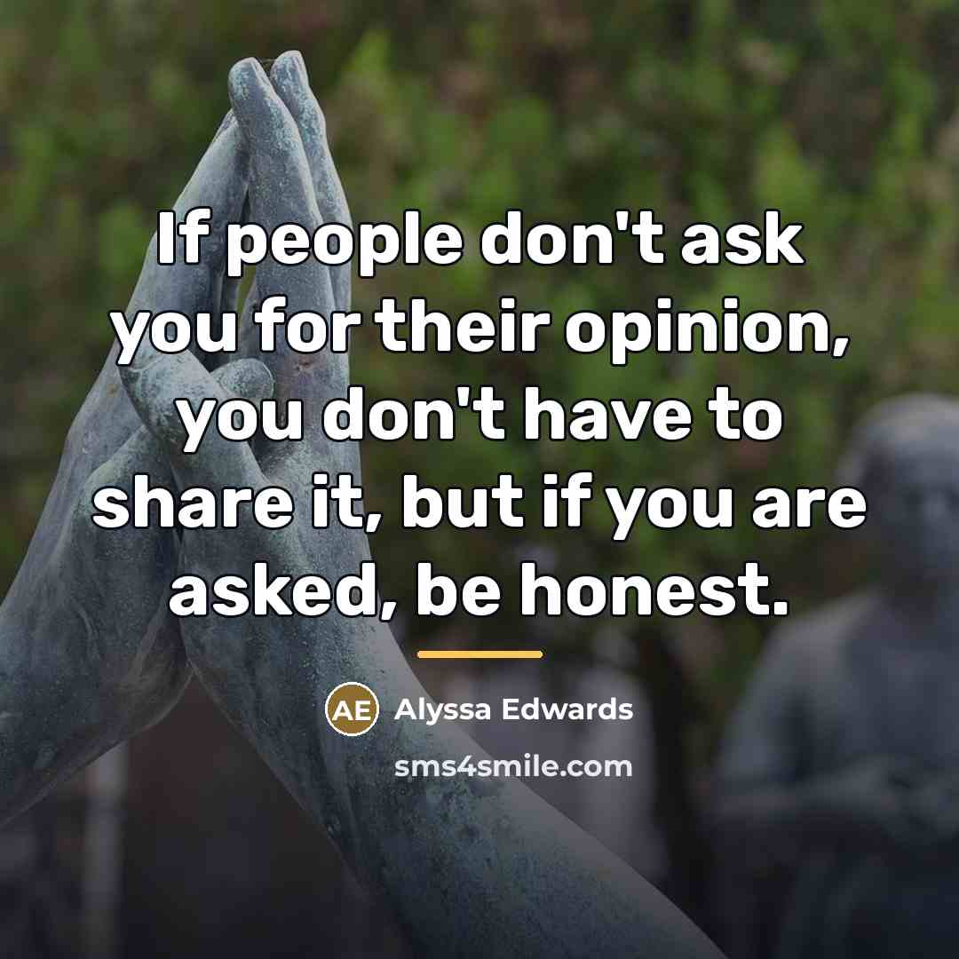 “If people don't ask you for their opinion, you don't…” quote by Alyssa Edwards