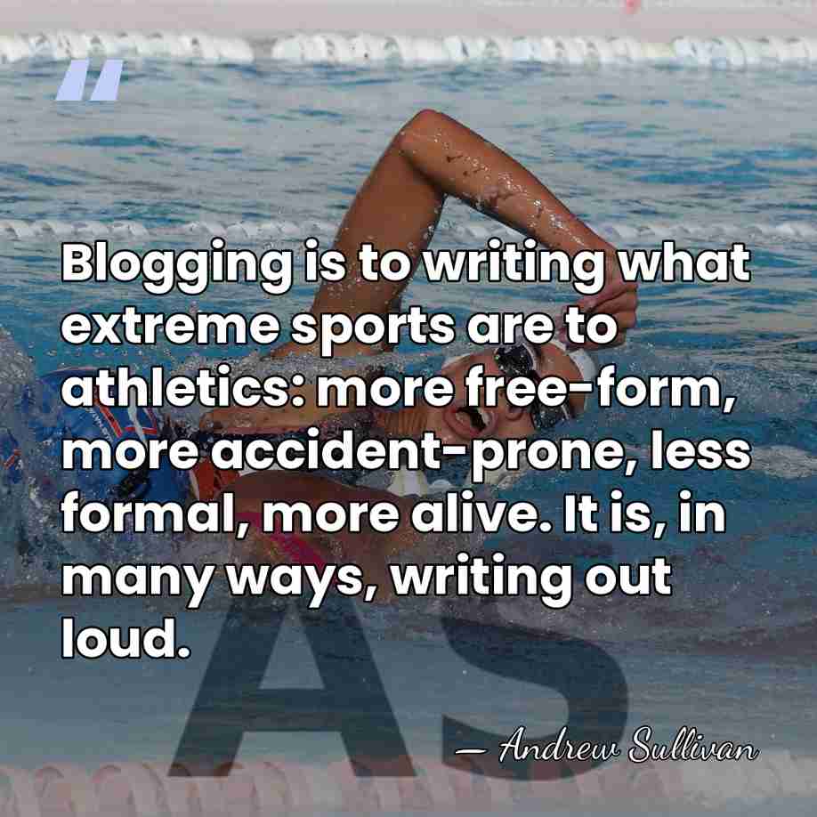 Blogging is to writing what extreme sports are to athletics: more free-form,&hellip; - Andrew Sullivan