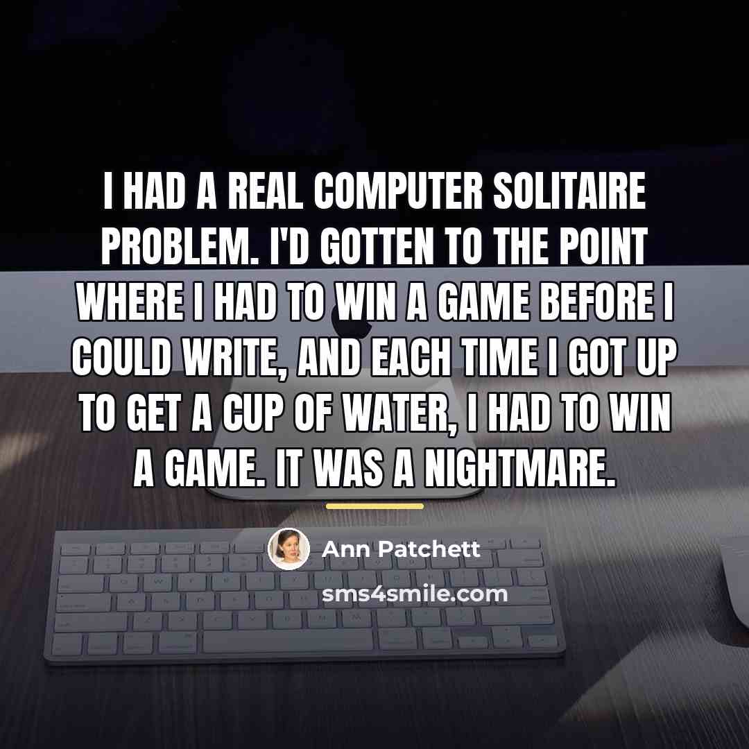 “I had a real computer solitaire problem. I'd gotten to…” quote by Ann Patchett