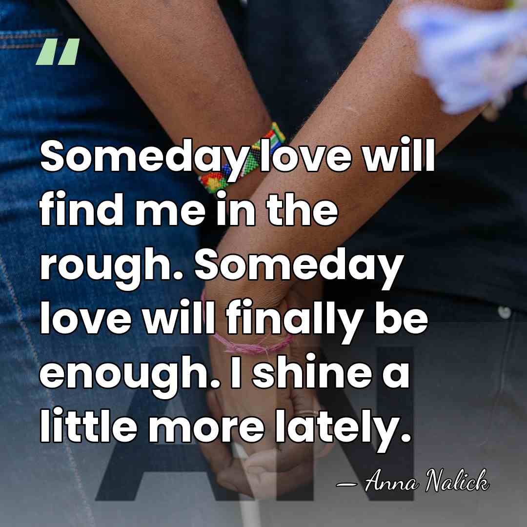 Someday love will find me in the rough. Someday love will finally&hellip; - Anna Nalick