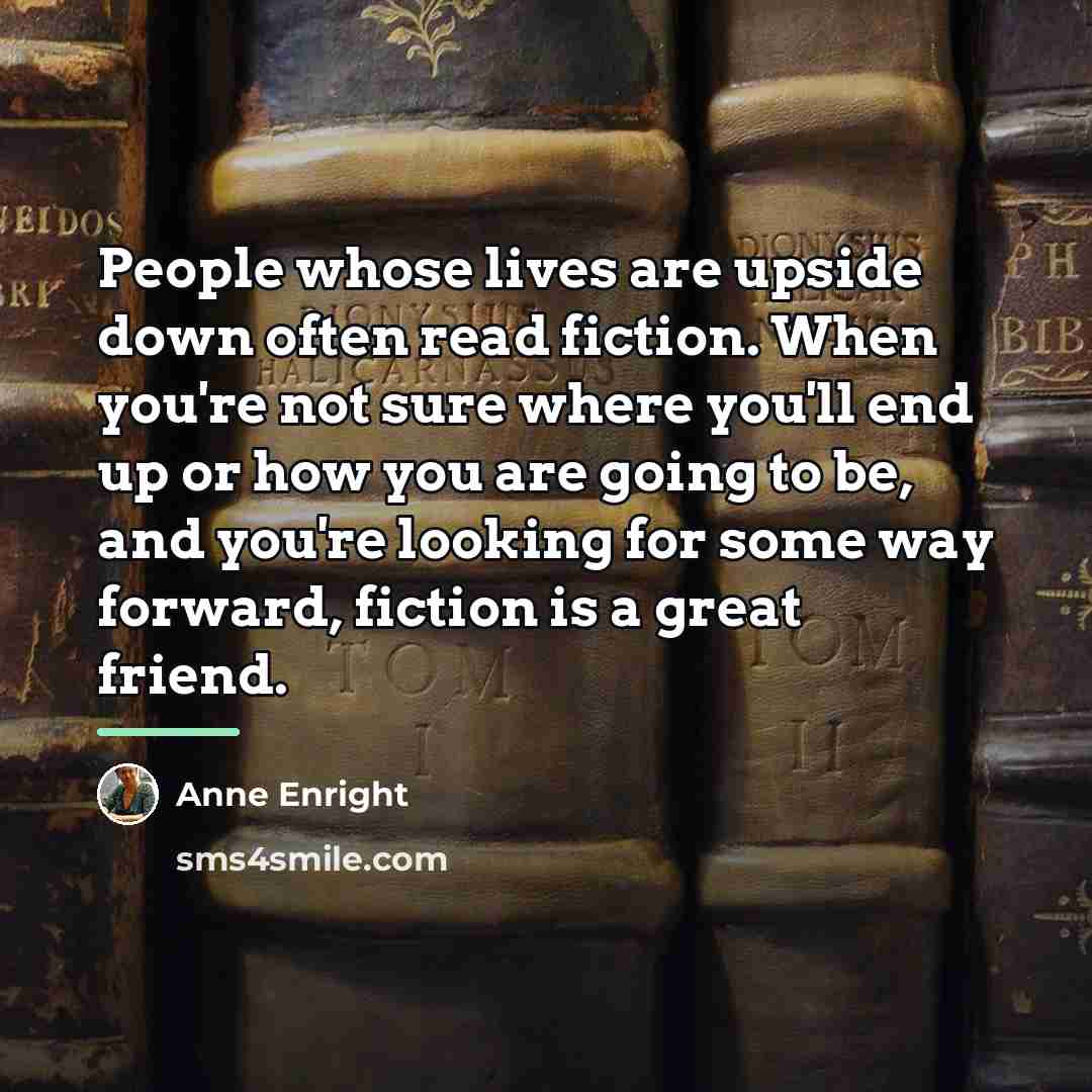 “People whose lives are upside down often read fiction. When…” quote by Anne Enright