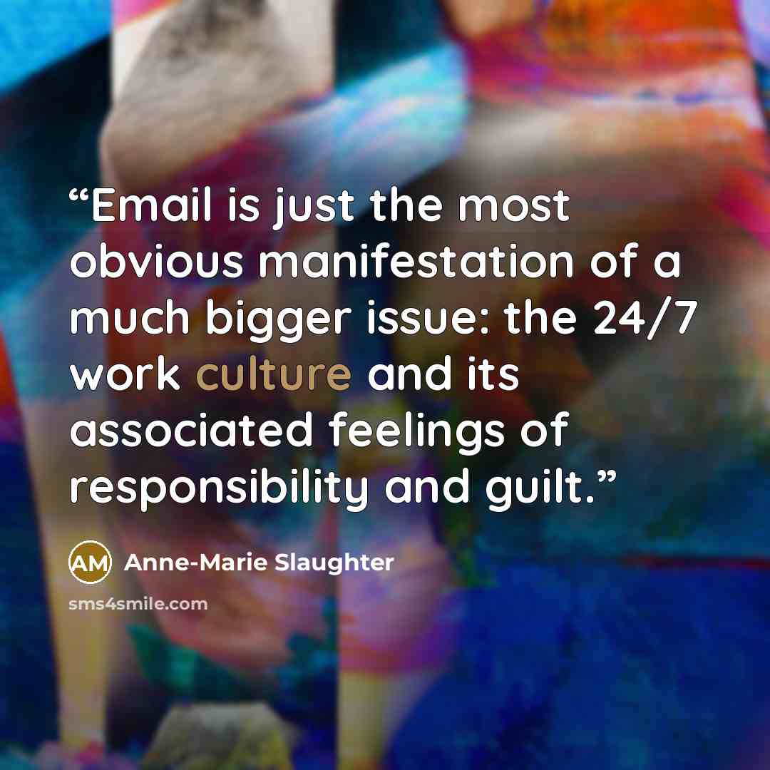 “Email is just the most obvious manifestation of a much bigger issue: the 24/7 work culture and its associated feelings of responsibility and guilt.” quote by Anne-Marie Slaughter