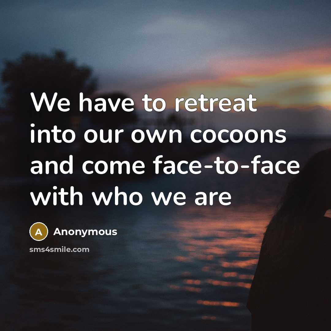“We have to retreat into our own cocoons and come…” quote by Anonymous