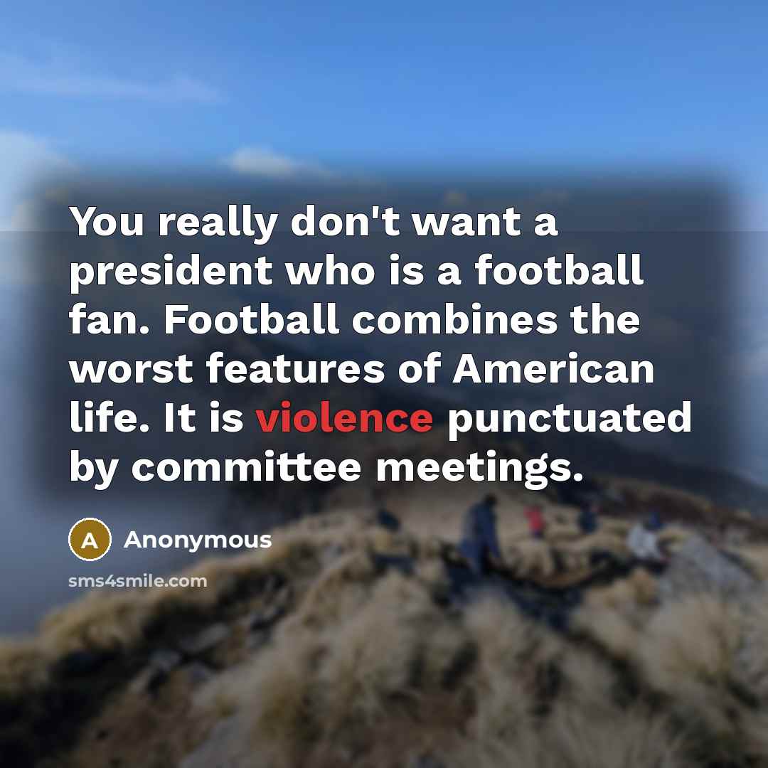 “You really don't want a president who is a football…” quote by Anonymous