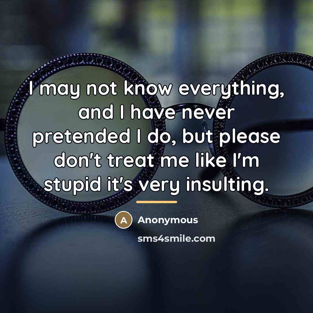 “I may not know everything, and I have never pretended…” quote by Anonymous