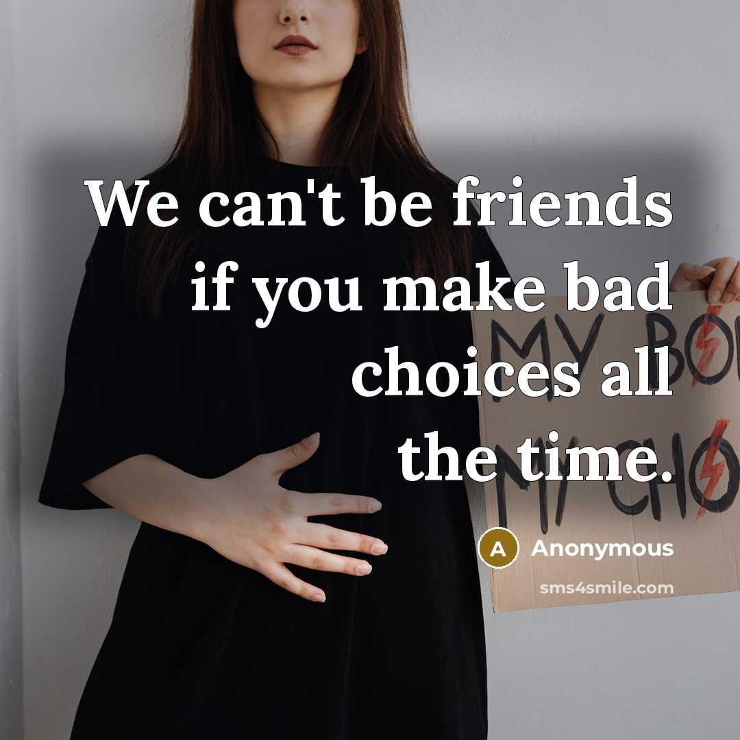 “We can't be friends if you make bad choices all…” quote by Anonymous
