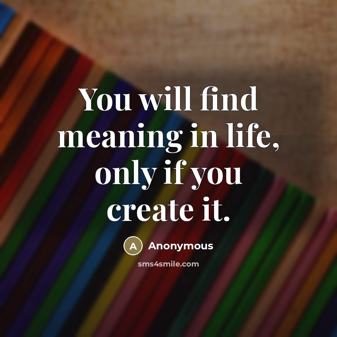 “You will find meaning in life, only if you create…” quote by Anonymous