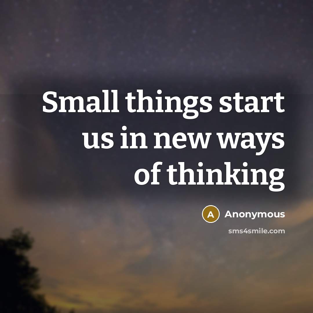 “Small things start us in new ways of thinking” quote by Anonymous