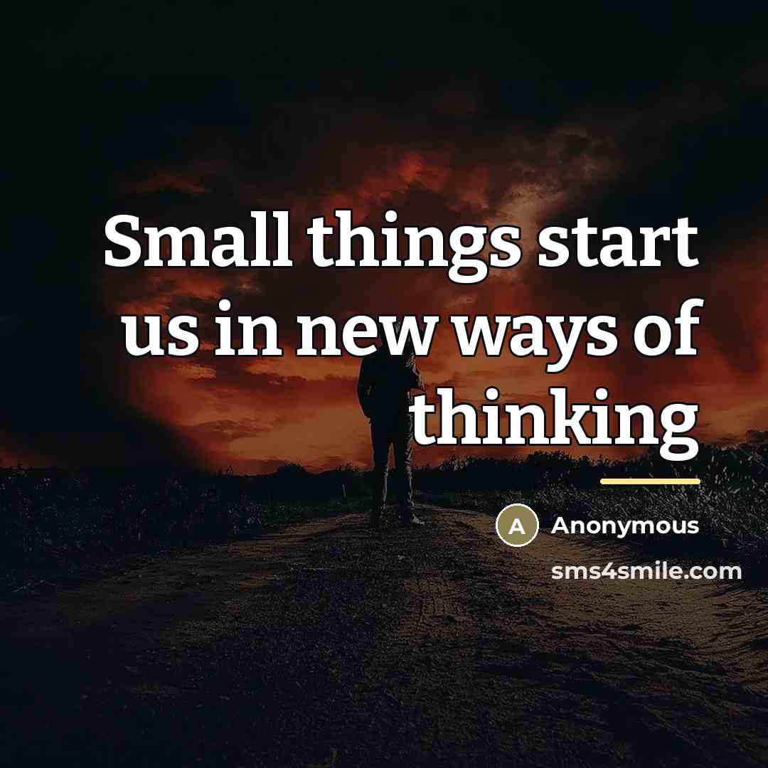 “Small things start us in new ways of thinking…” quote by Anonymous
