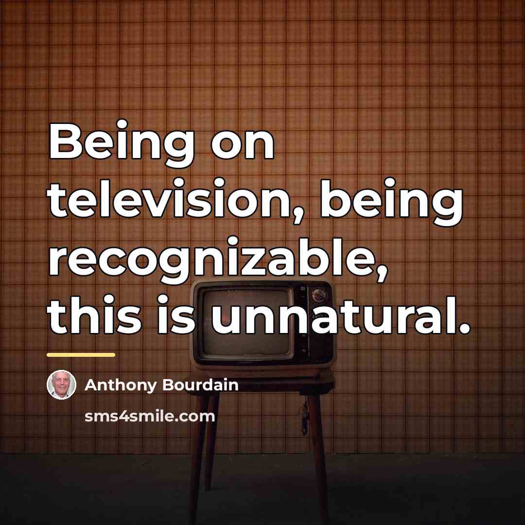 “Being on television, being recognizable, this is unnatural.…” quote by Anthony Bourdain