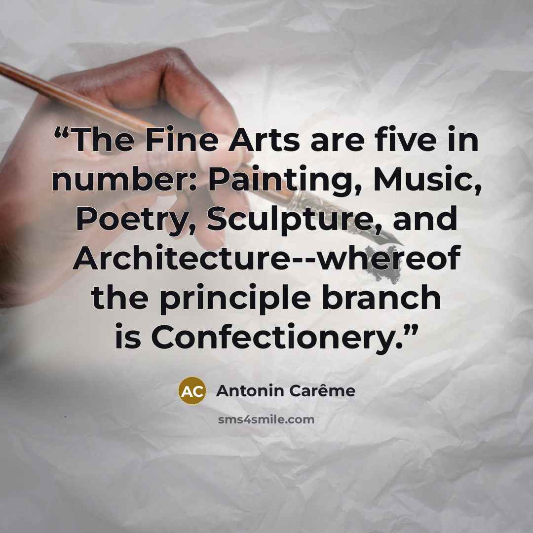 “The Fine Arts are five in number: Painting, Music, Poetry, Sculpture, and Architecture--whereof the principle branch is Confectionery.” quote by Antonin Carême