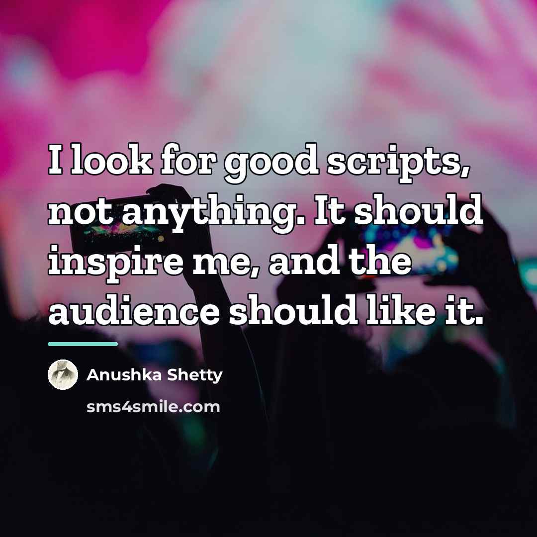 “I look for good scripts, not anything. It should inspire…” quote by Anushka Shetty