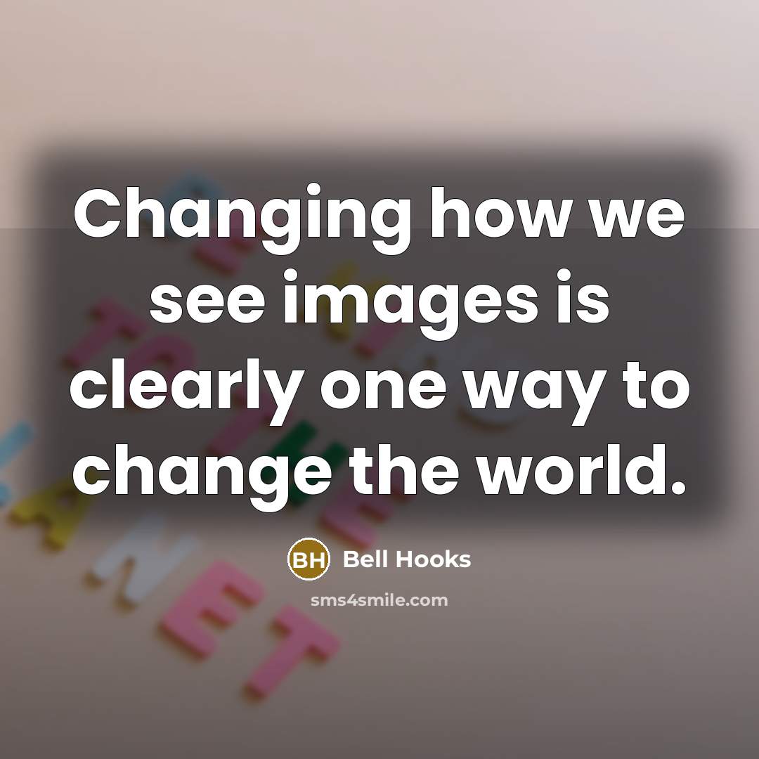 “Changing how we see images is clearly one way to…” quote by Bell Hooks