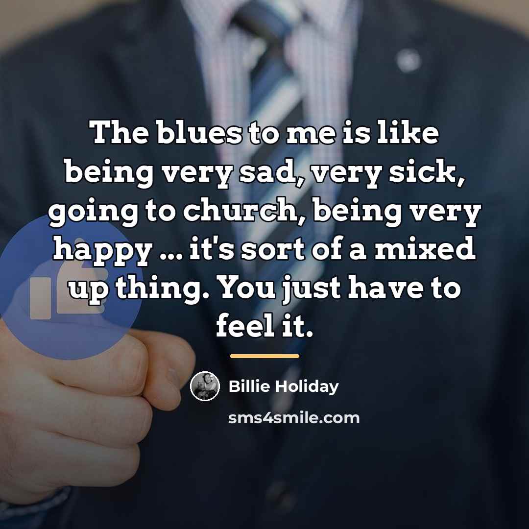 “The blues to me is like being very sad, very…” quote by Billie Holiday