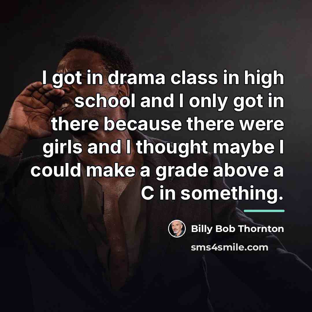“I got in drama class in high school and I…” quote by Billy Bob Thornton