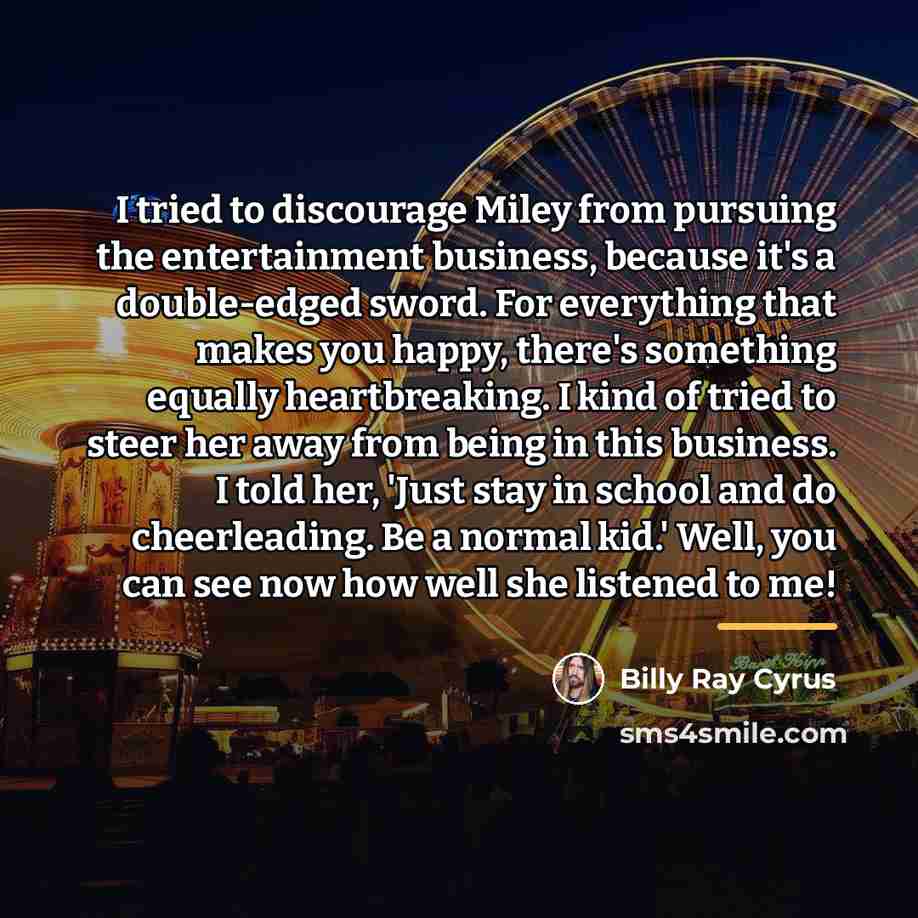 “I tried to discourage Miley from pursuing the entertainment business,…” quote by Billy Ray Cyrus