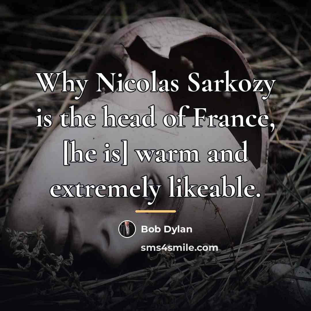 “Why Nicolas Sarkozy is the head of France, [he is]…” quote by Bob Dylan