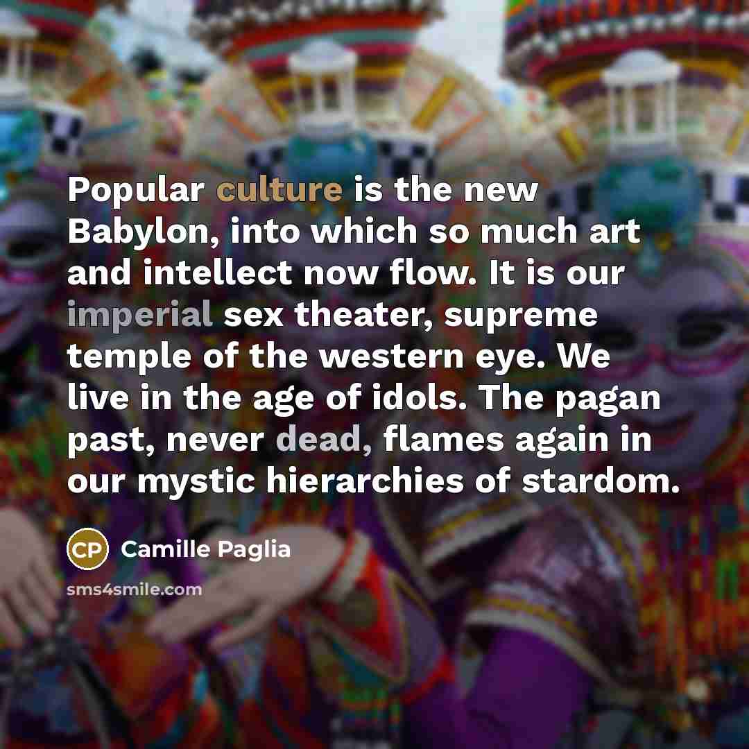 “Popular culture is the new Babylon, into which so much…” quote by Camille Paglia