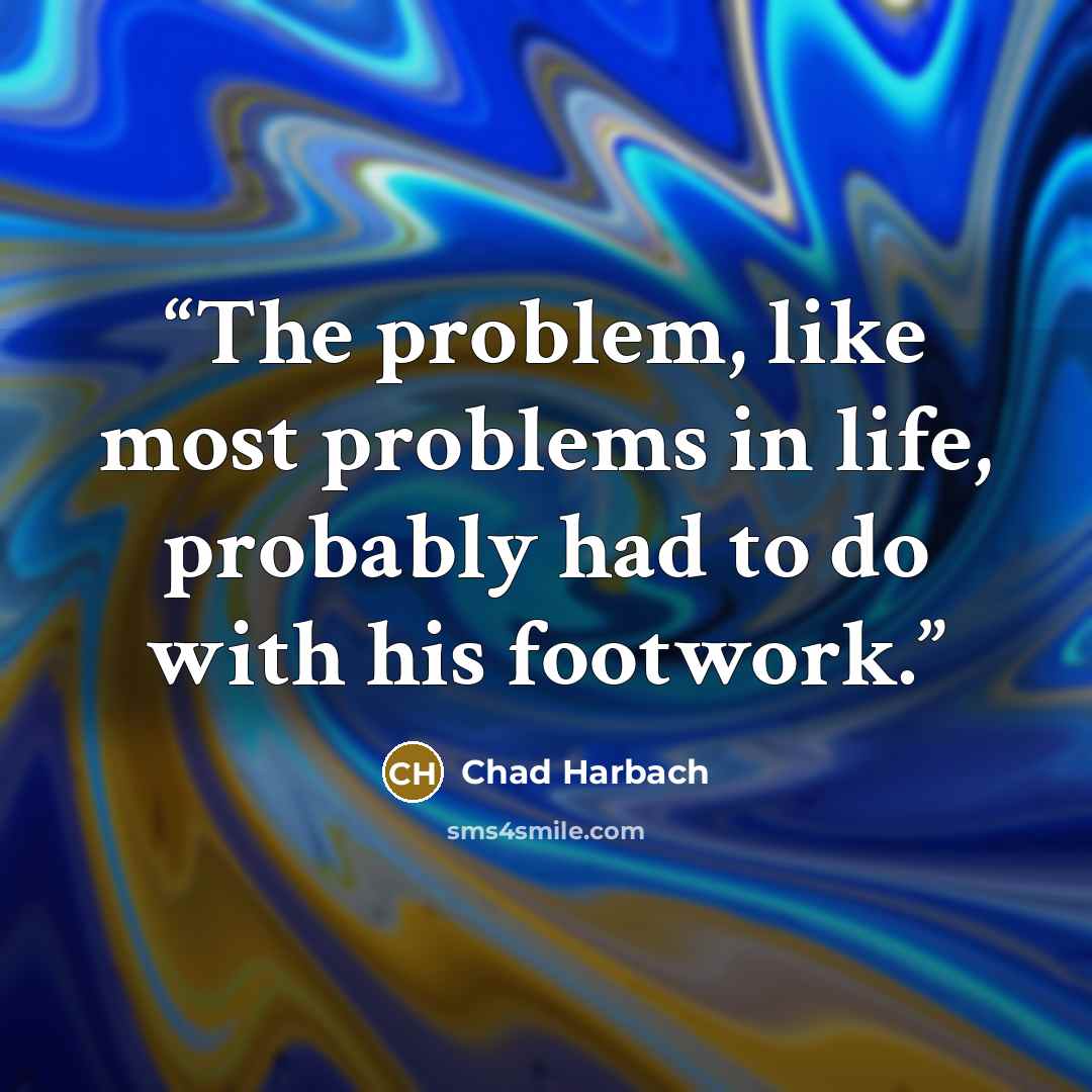 “The problem, like most problems in life, probably had to do with his footwork.” quote by Chad Harbach