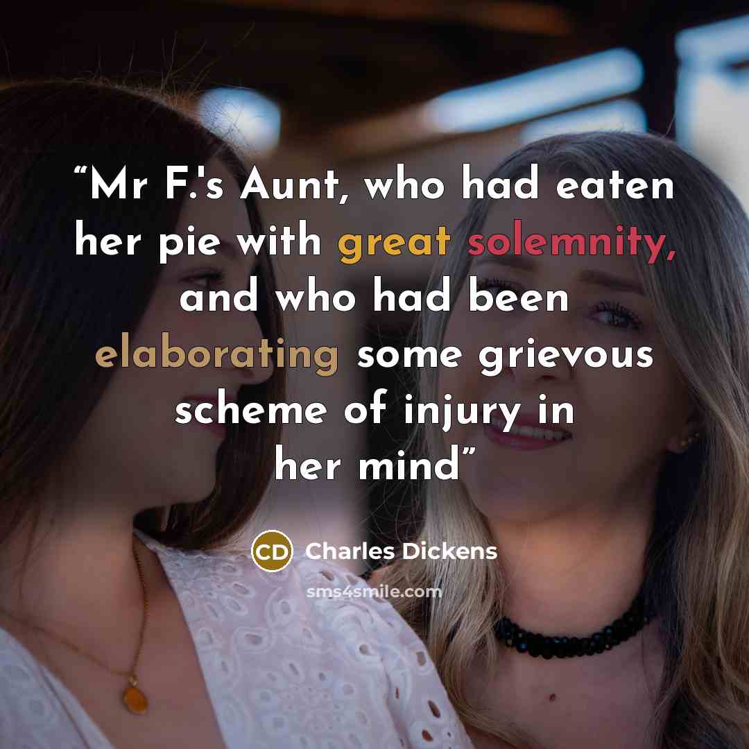 “Mr F.'s Aunt, who had eaten her pie with great solemnity, and who had been elaborating some grievous scheme of injury in her mind” quote by Charles Dickens