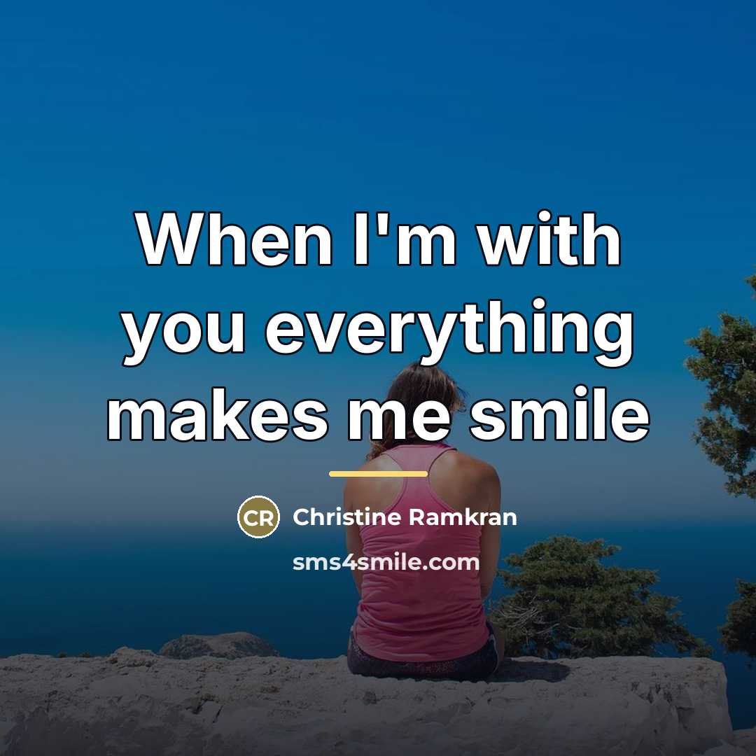 “When I'm with you everything makes me smile…” quote by Christine Ramkran