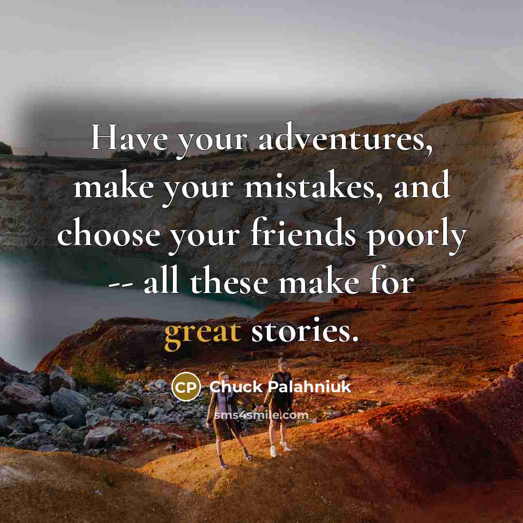 “Have your adventures, make your mistakes, and choose your friends…” quote by Chuck Palahniuk
