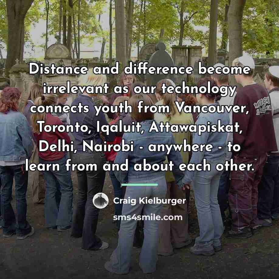 “Distance and difference become irrelevant as our technology connects youth…” quote by Craig Kielburger