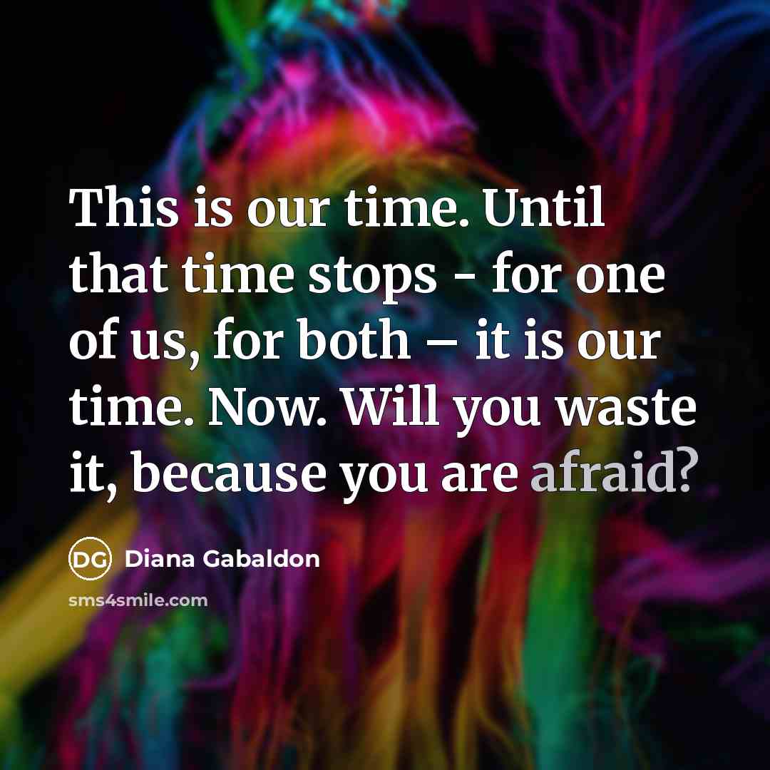 “This is our time. Until that time stops - for…” quote by Diana Gabaldon