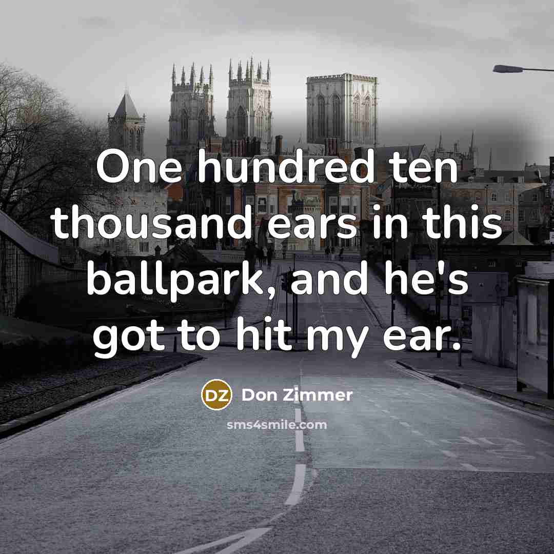 “One hundred ten thousand ears in this ballpark, and he's…” quote by Don Zimmer