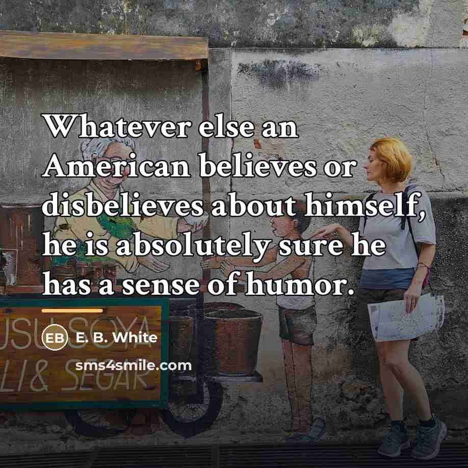 “Whatever else an American believes or disbelieves about himself, he…” quote by E. B. White