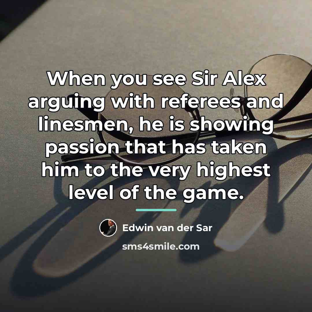 “When you see Sir Alex arguing with referees and linesmen,…” quote by Edwin van der Sar