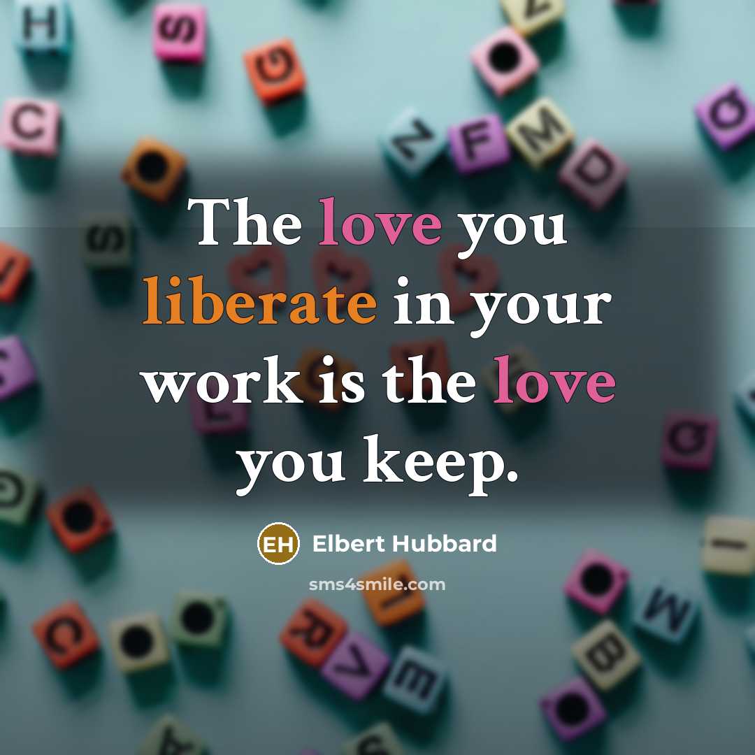 “The love you liberate in your work is the love…” quote by Elbert Hubbard