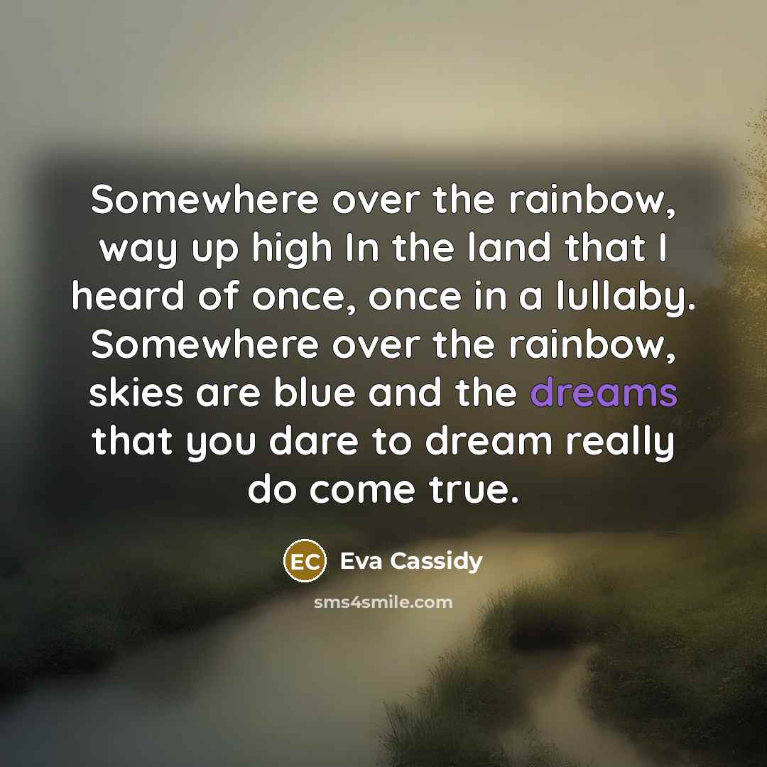 “Somewhere over the rainbow, way up high In the land…” quote by Eva Cassidy