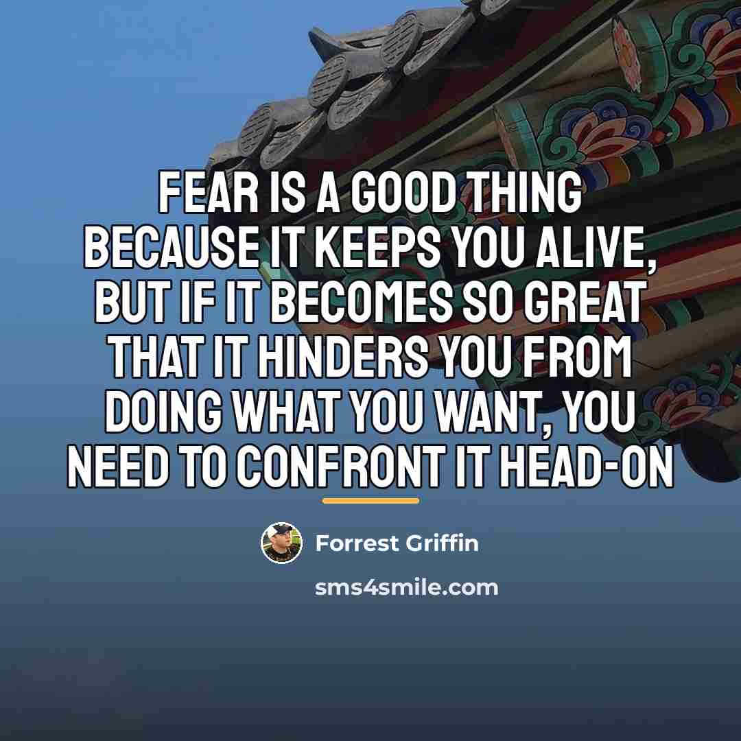 “Fear is a good thing because it keeps you alive,…” quote by Forrest Griffin