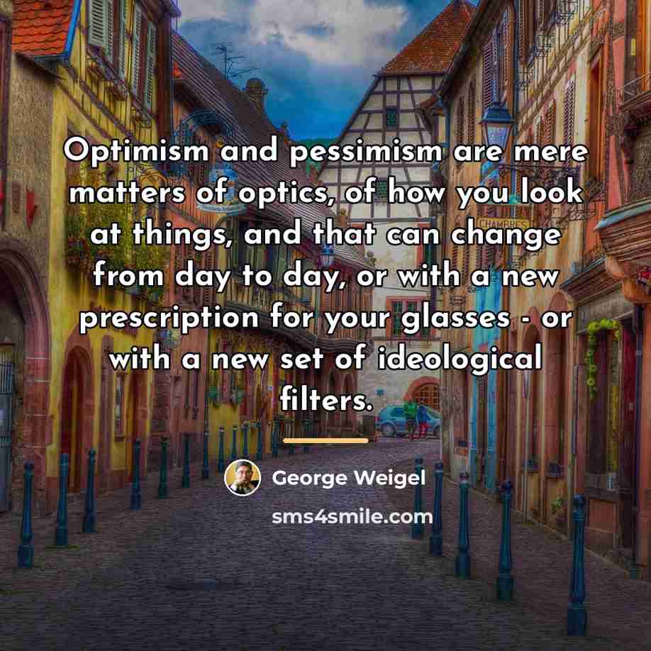 “Optimism and pessimism are mere matters of optics, of how…” quote by George Weigel
