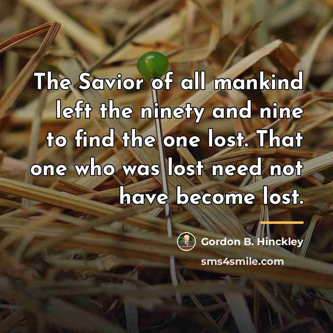 “The Savior of all mankind left the ninety and nine…” quote by Gordon B. Hinckley